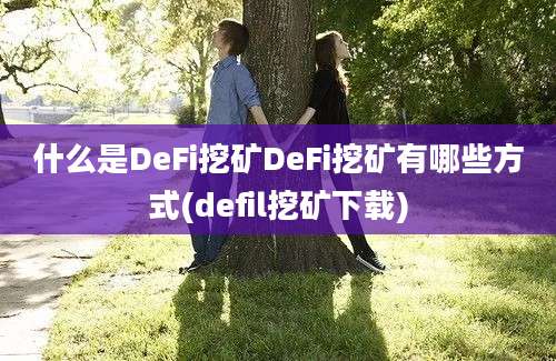 什么是DeFi挖矿DeFi挖矿有哪些方式(defil挖矿下载)