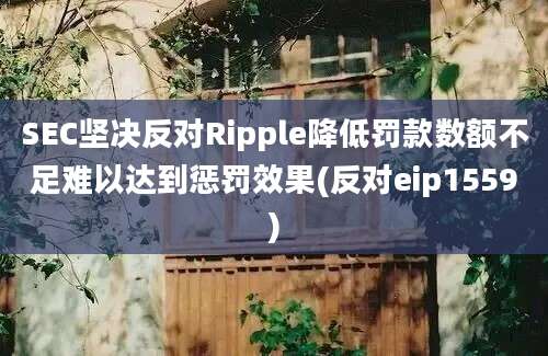 SEC坚决反对Ripple降低罚款数额不足难以达到惩罚效果(反对eip1559)