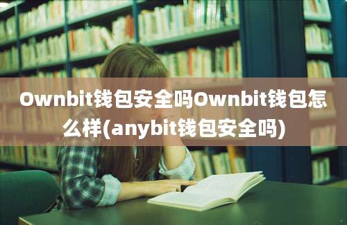 Ownbit钱包安全吗Ownbit钱包怎么样(anybit钱包安全吗)