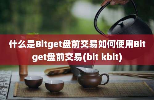 什么是Bitget盘前交易如何使用Bitget盘前交易(bit kbit)