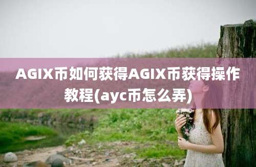 AGIX币如何获得AGIX币获得操作教程(ayc币怎么弄)