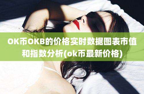 OK币OKB的价格实时数据图表市值和指数分析(ok币最新价格)