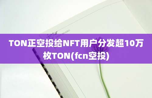 TON正空投给NFT用户分发超10万枚TON(fcn空投)