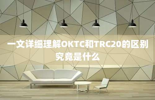 一文详细理解OKTC和TRC20的区别究竟是什么