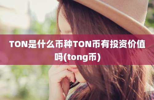 TON是什么币种TON币有投资价值吗(tong币)