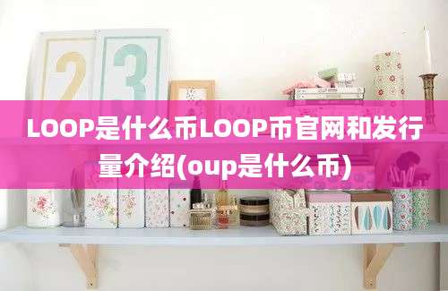 LOOP是什么币LOOP币官网和发行量介绍(oup是什么币)