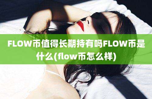 FLOW币值得长期持有吗FLOW币是什么(flow币怎么样)