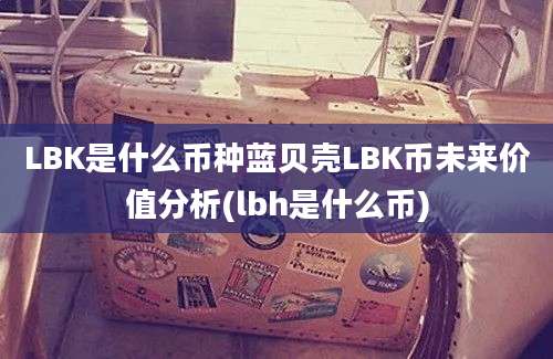 LBK是什么币种蓝贝壳LBK币未来价值分析(lbh是什么币)