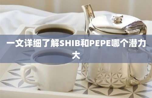 一文详细了解SHIB和PEPE哪个潜力大