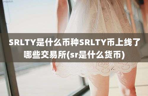 SRLTY是什么币种SRLTY币上线了哪些交易所(sr是什么货币)