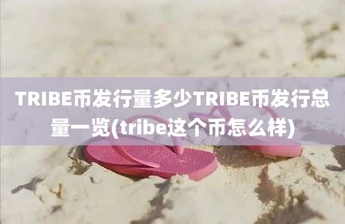 TRIBE币发行量多少TRIBE币发行总量一览(tribe这个币怎么样)