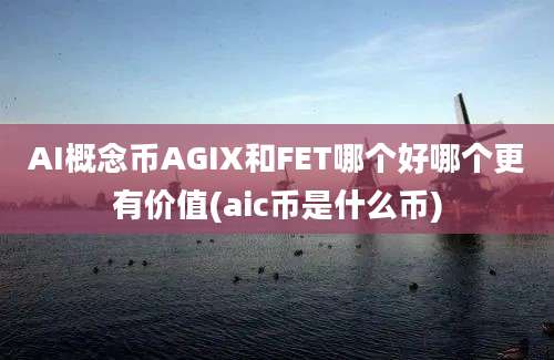 AI概念币AGIX和FET哪个好哪个更有价值(aic币是什么币)