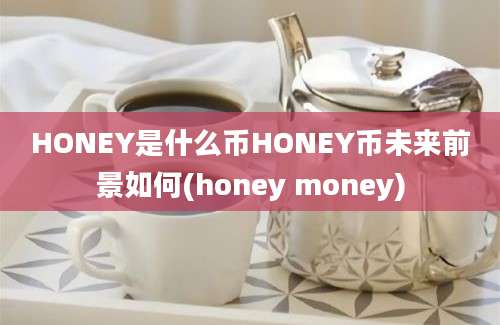 HONEY是什么币HONEY币未来前景如何(honey money)