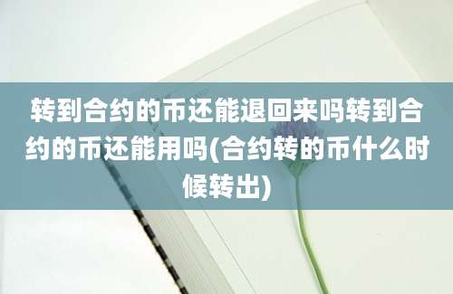 转到合约的币还能退回来吗转到合约的币还能用吗(合约转的币什么时候转出)