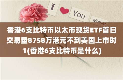 香港6支比特币以太币现货ETF首日交易量8758万港元不到美国上市时1(香港6支比特币是什么)