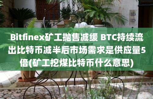 Bitfinex矿工抛售减缓 BTC持续流出比特币减半后市场需求是供应量5倍(矿工挖煤比特币什么意思)