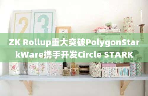 ZK Rollup重大突破PolygonStarkWare携手开发Circle STARK