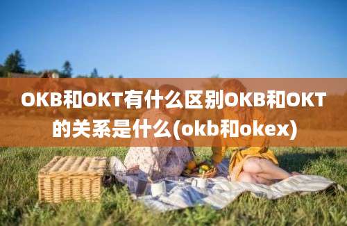 OKB和OKT有什么区别OKB和OKT的关系是什么(okb和okex)