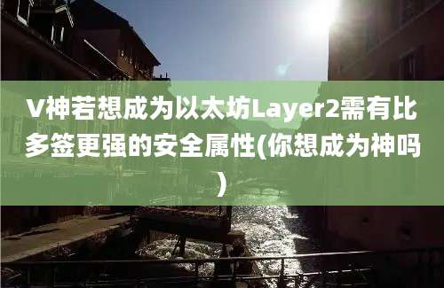 V神若想成为以太坊Layer2需有比多签更强的安全属性(你想成为神吗)