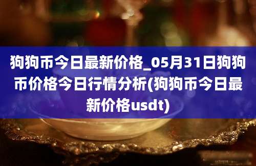 狗狗币今日最新价格_05月31日狗狗币价格今日行情分析(狗狗币今日最新价格usdt)