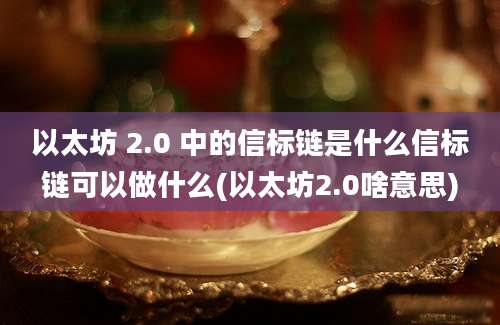 以太坊 2.0 中的信标链是什么信标链可以做什么(以太坊2.0啥意思)