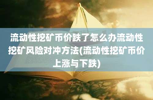 流动性挖矿币价跌了怎么办流动性挖矿风险对冲方法(流动性挖矿币价上涨与下跌)