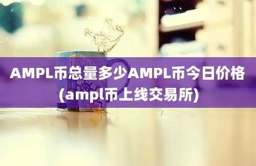 AMPL币总量多少AMPL币今日价格(ampl币上线交易所)