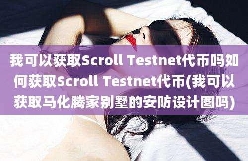 我可以获取Scroll Testnet代币吗如何获取Scroll Testnet代币(我可以获取马化腾家别墅的安防设计图吗)