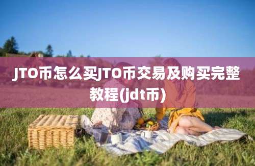 JTO币怎么买JTO币交易及购买完整教程(jdt币)