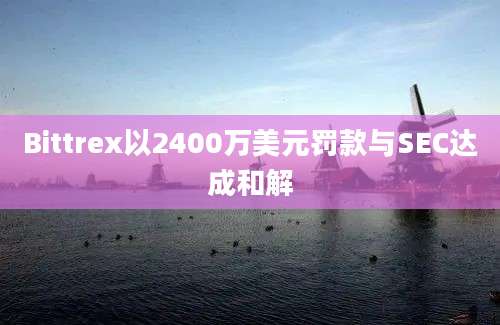 Bittrex以2400万美元罚款与SEC达成和解