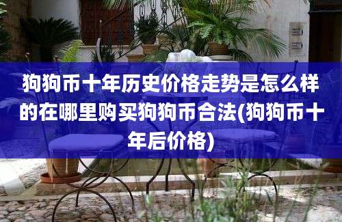 狗狗币十年历史价格走势是怎么样的在哪里购买狗狗币合法(狗狗币十年后价格)