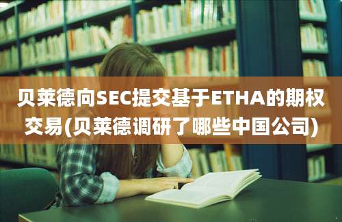 贝莱德向SEC提交基于ETHA的期权交易(贝莱德调研了哪些中国公司)