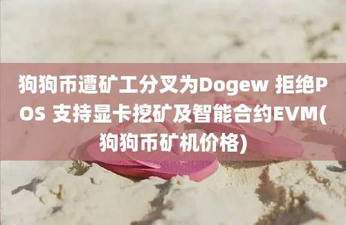 狗狗币遭矿工分叉为Dogew 拒绝POS 支持显卡挖矿及智能合约EVM(狗狗币矿机价格)