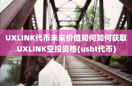 UXLINK代币未来价值如何如何获取UXLINK空投资格(usbt代币)