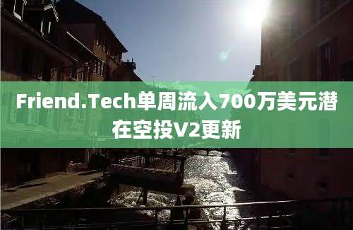 Friend.Tech单周流入700万美元潜在空投V2更新