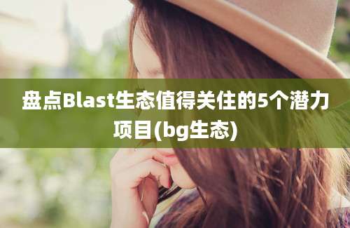 盘点Blast生态值得关住的5个潜力项目(bg生态)