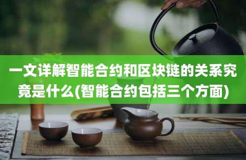 一文详解智能合约和区块链的关系究竟是什么(智能合约包括三个方面)