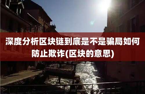 深度分析区块链到底是不是骗局如何防止欺诈(区块的意思)