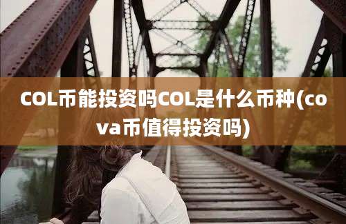 COL币能投资吗COL是什么币种(cova币值得投资吗)