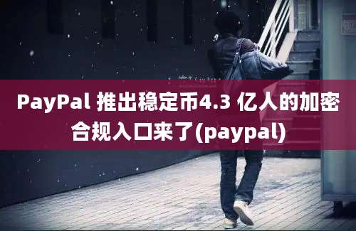 PayPal 推出稳定币4.3 亿人的加密合规入口来了(paypal)