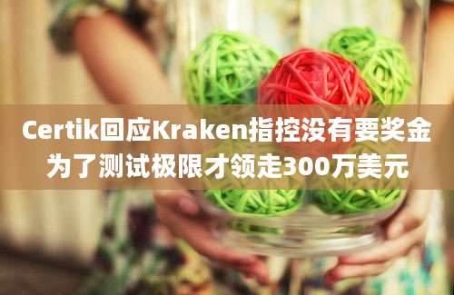 Certik回应Kraken指控没有要奖金为了测试极限才领走300万美元