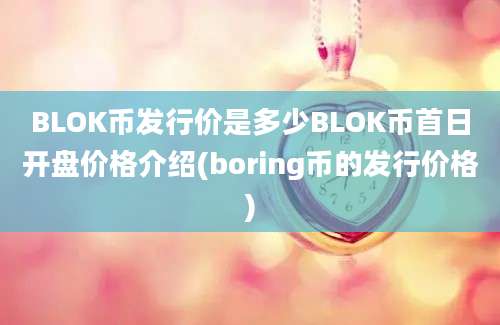 BLOK币发行价是多少BLOK币首日开盘价格介绍(boring币的发行价格)