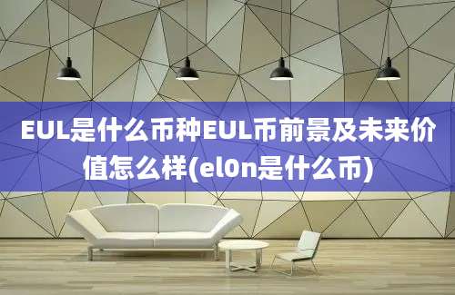 EUL是什么币种EUL币前景及未来价值怎么样(el0n是什么币)