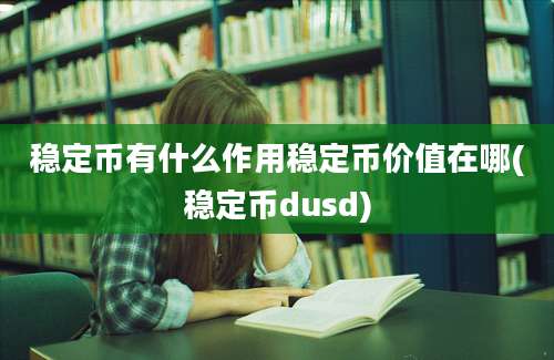 稳定币有什么作用稳定币价值在哪(稳定币dusd)