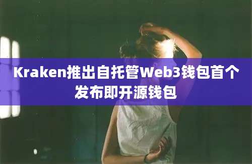 Kraken推出自托管Web3钱包首个发布即开源钱包