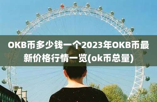 OKB币多少钱一个2023年OKB币最新价格行情一览(ok币总量)