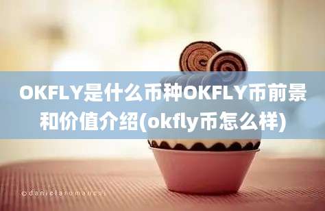 OKFLY是什么币种OKFLY币前景和价值介绍(okfly币怎么样)