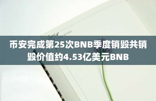 币安完成第25次BNB季度销毁共销毁价值约4.53亿美元BNB