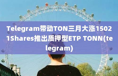 Telegram带动TON三月大涨15021Shares推出质押型ETP TONN(telegram)