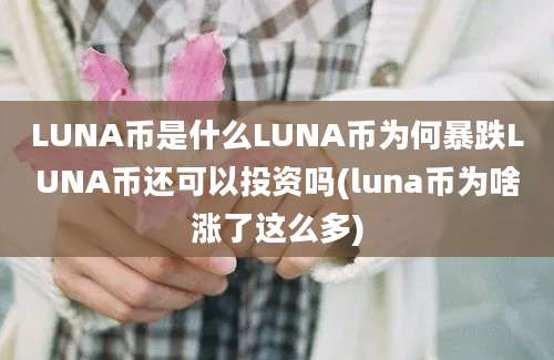 LUNA币是什么LUNA币为何暴跌LUNA币还可以投资吗(luna币为啥涨了这么多)